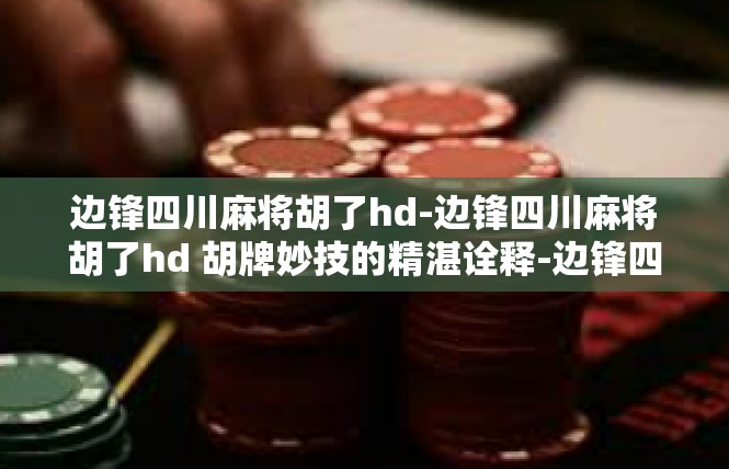 边锋四川麻将胡了hd-边锋四川麻将胡了hd 胡牌妙技的精湛诠释-边锋四川麻将胡了hd