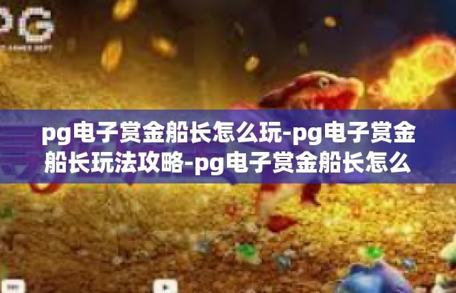 pg电子赏金船长怎么玩-pg电子赏金船长玩法攻略-pg电子赏金船长怎么玩