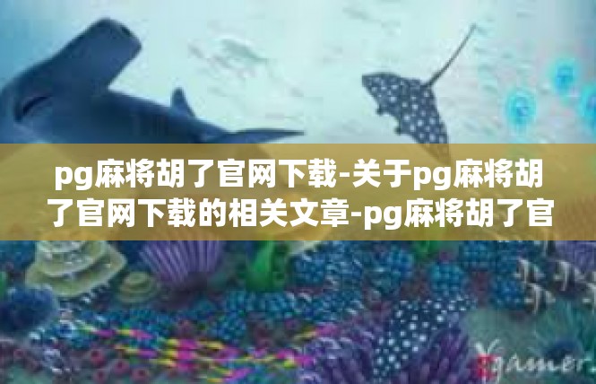 pg麻将胡了官网下载-关于pg麻将胡了官网下载的相关文章-pg麻将胡了官网下载