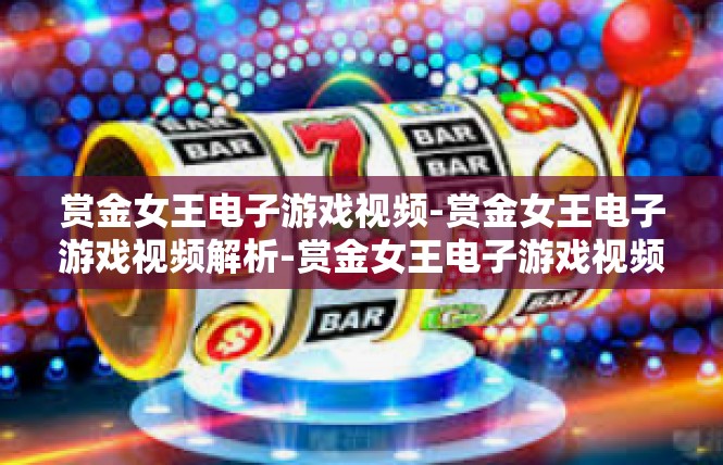 赏金女王电子游戏视频-赏金女王电子游戏视频解析-赏金女王电子游戏视频