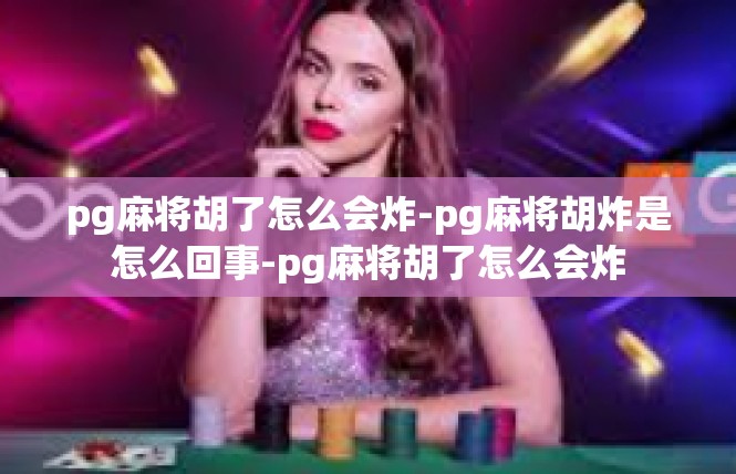 pg麻将胡了怎么会炸-pg麻将胡炸是怎么回事-pg麻将胡了怎么会炸