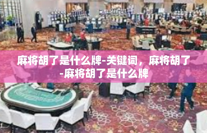 麻将胡了是什么牌-关键词，麻将胡了-麻将胡了是什么牌