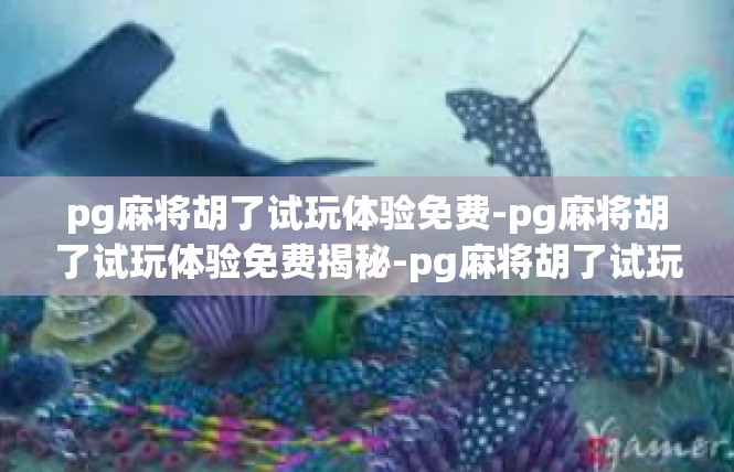 pg麻将胡了试玩体验免费-pg麻将胡了试玩体验免费揭秘-pg麻将胡了试玩体验免费