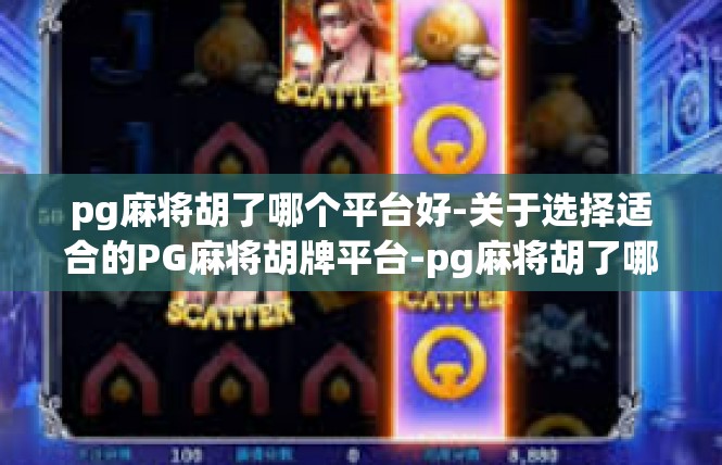 pg麻将胡了哪个平台好-关于选择适合的PG麻将胡牌平台-pg麻将胡了哪个平台好