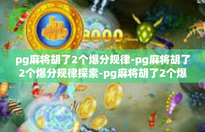 pg麻将胡了2个爆分规律-pg麻将胡了2个爆分规律探索-pg麻将胡了2个爆分规律