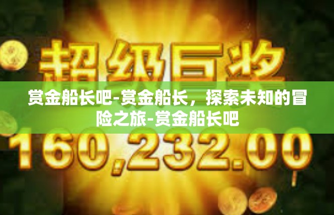 赏金船长吧-赏金船长，探索未知的冒险之旅-赏金船长吧