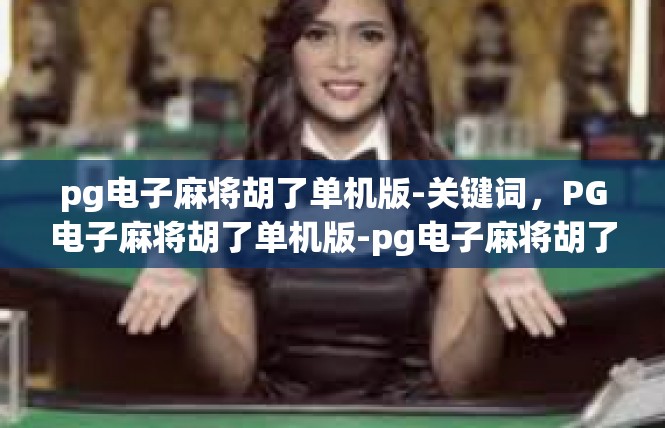 pg电子麻将胡了单机版-关键词，PG电子麻将胡了单机版-pg电子麻将胡了单机版