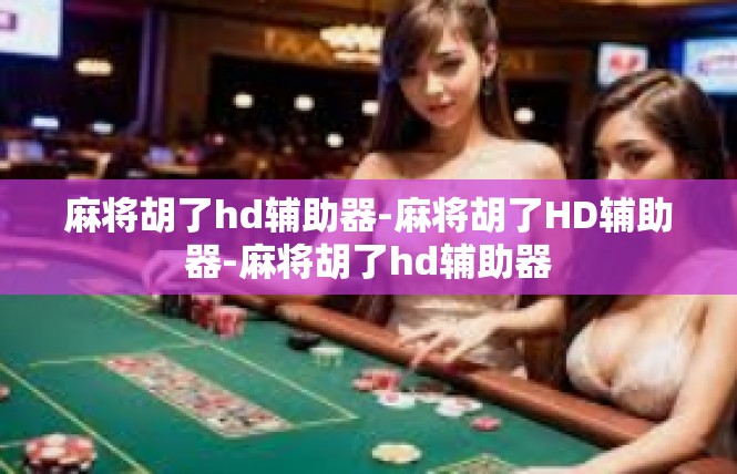 麻将胡了hd辅助器-麻将胡了HD辅助器-麻将胡了hd辅助器