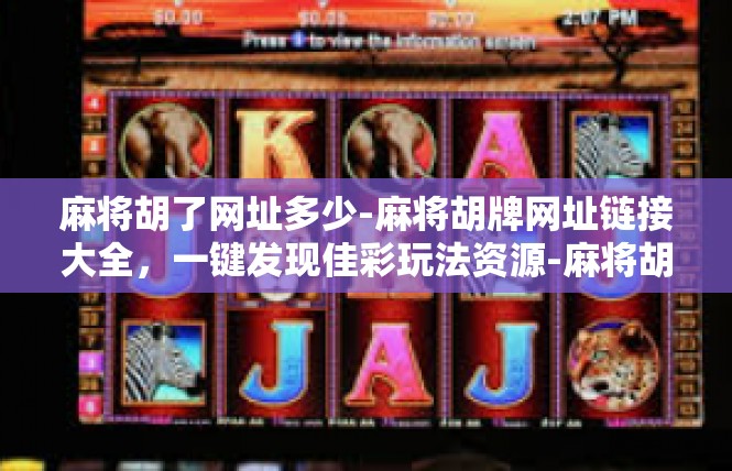 麻将胡了网址多少-麻将胡牌网址链接大全，一键发现佳彩玩法资源-麻将胡了网址多少