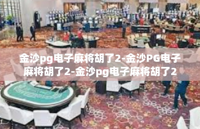 金沙pg电子麻将胡了2-金沙PG电子麻将胡了2-金沙pg电子麻将胡了2