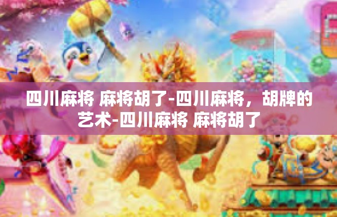 四川麻将 麻将胡了-四川麻将，胡牌的艺术-四川麻将 麻将胡了