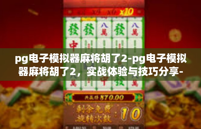 pg电子模拟器麻将胡了2-pg电子模拟器麻将胡了2，实战体验与技巧分享-pg电子模拟器麻将胡了2