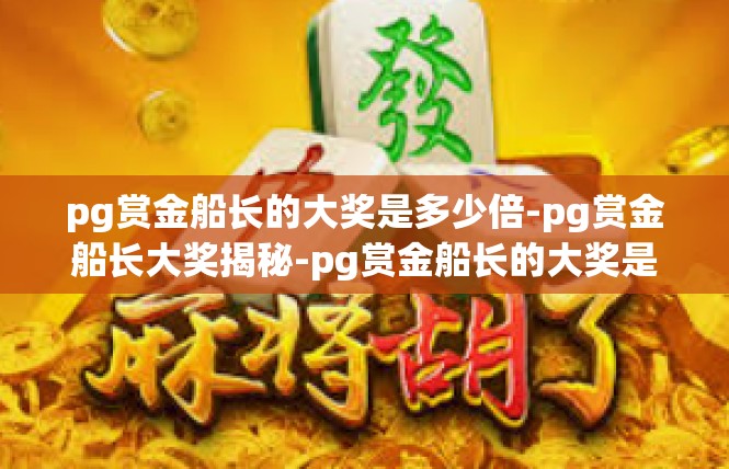 pg赏金船长的大奖是多少倍-pg赏金船长大奖揭秘-pg赏金船长的大奖是多少倍