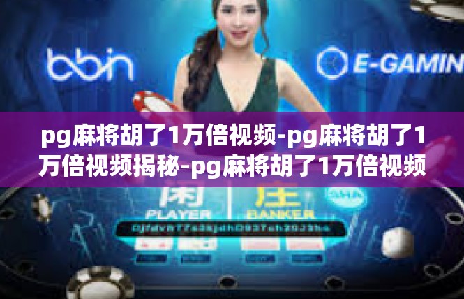 pg麻将胡了1万倍视频-pg麻将胡了1万倍视频揭秘-pg麻将胡了1万倍视频
