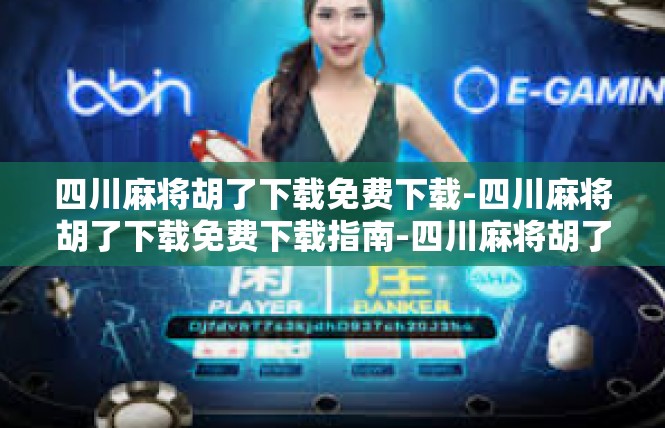 四川麻将胡了下载免费下载-四川麻将胡了下载免费下载指南-四川麻将胡了下载免费下载