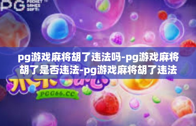 pg游戏麻将胡了违法吗-pg游戏麻将胡了是否违法-pg游戏麻将胡了违法吗