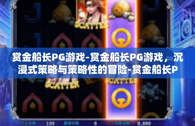 赏金船长PG游戏-赏金船长PG游戏，沉浸式策略与策略性的冒险-赏金船长PG游戏