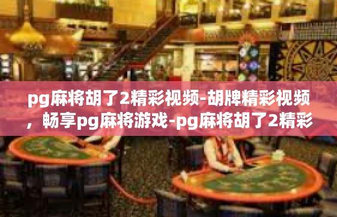pg麻将胡了2精彩视频-胡牌精彩视频，畅享pg麻将游戏-pg麻将胡了2精彩视频