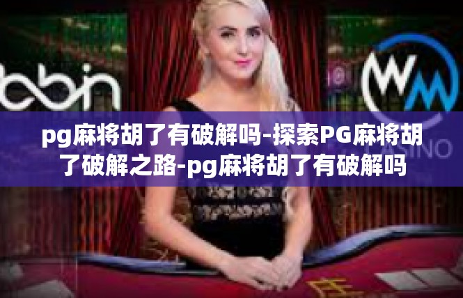 pg麻将胡了有破解吗-探索PG麻将胡了破解之路-pg麻将胡了有破解吗