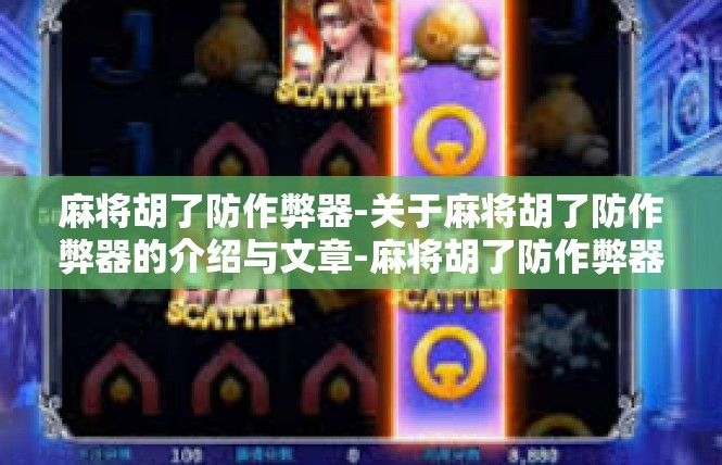 麻将胡了防作弊器-关于麻将胡了防作弊器的介绍与文章-麻将胡了防作弊器