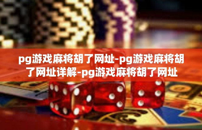 pg游戏麻将胡了网址-pg游戏麻将胡了网址详解-pg游戏麻将胡了网址