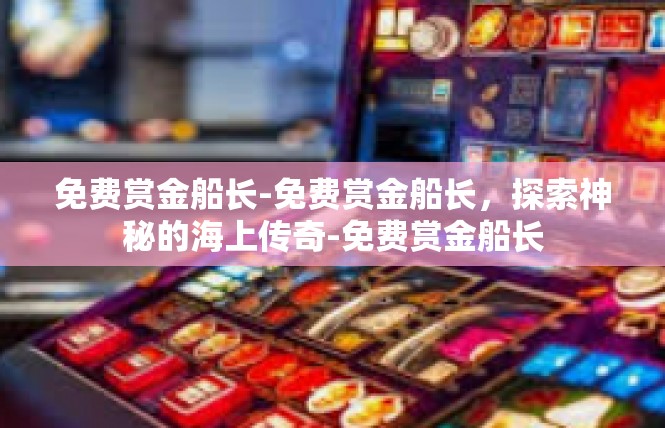免费赏金船长-免费赏金船长，探索神秘的海上传奇-免费赏金船长
