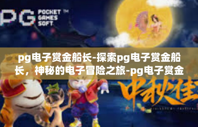 pg电子赏金船长-探索pg电子赏金船长，神秘的电子冒险之旅-pg电子赏金船长