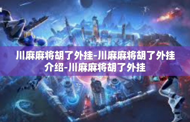 川麻麻将胡了外挂-川麻麻将胡了外挂介绍-川麻麻将胡了外挂