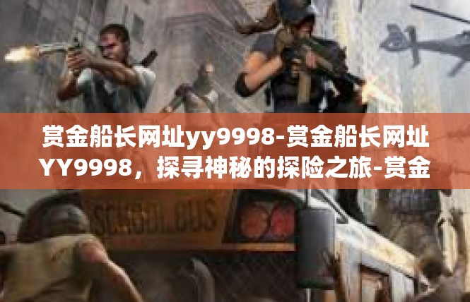 赏金船长网址yy9998-赏金船长网址YY9998，探寻神秘的探险之旅-赏金船长网址yy9998