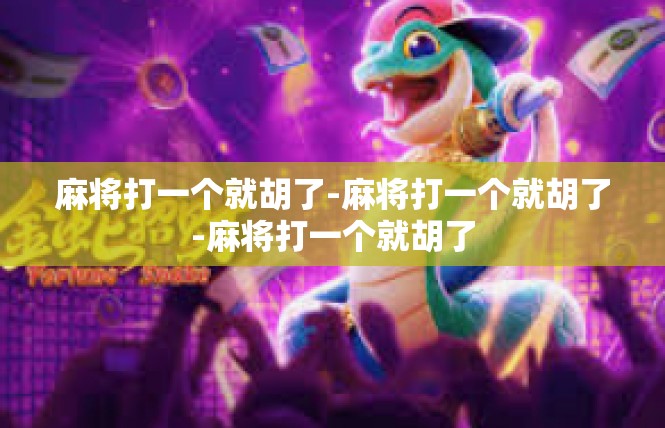 麻将打一个就胡了-麻将打一个就胡了-麻将打一个就胡了