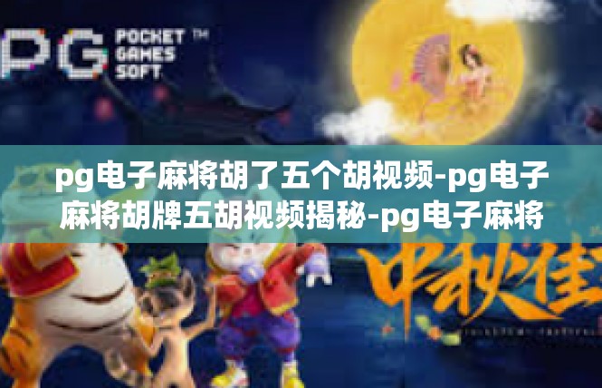pg电子麻将胡了五个胡视频-pg电子麻将胡牌五胡视频揭秘-pg电子麻将胡了五个胡视频
