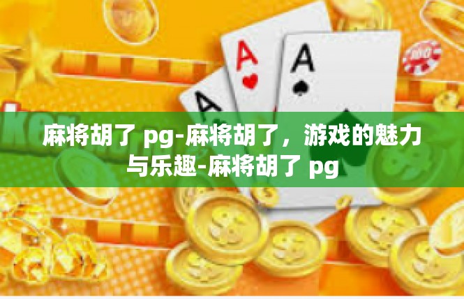 麻将胡了 pg-麻将胡了，游戏的魅力与乐趣-麻将胡了 pg