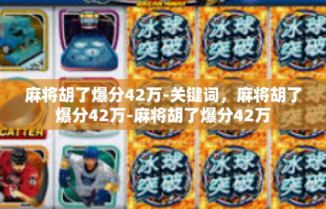 麻将胡了爆分42万-关键词，麻将胡了爆分42万-麻将胡了爆分42万