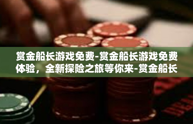 赏金船长游戏免费-赏金船长游戏免费体验，全新探险之旅等你来-赏金船长游戏免费