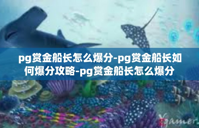 pg赏金船长怎么爆分-pg赏金船长如何爆分攻略-pg赏金船长怎么爆分