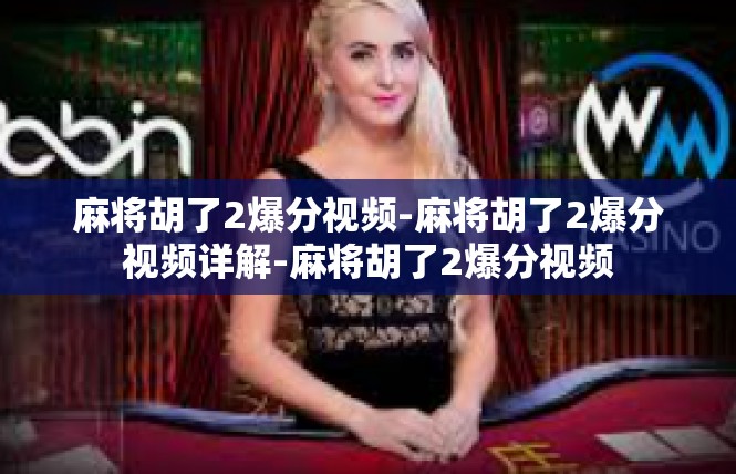 麻将胡了2爆分视频-麻将胡了2爆分视频详解-麻将胡了2爆分视频