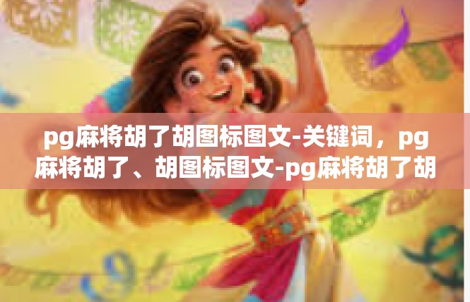 pg麻将胡了胡图标图文-关键词，pg麻将胡了、胡图标图文-pg麻将胡了胡图标图文