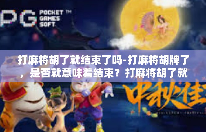 打麻将胡了就结束了吗-打麻将胡牌了，是否就意味着结束？打麻将胡了就结束了吗