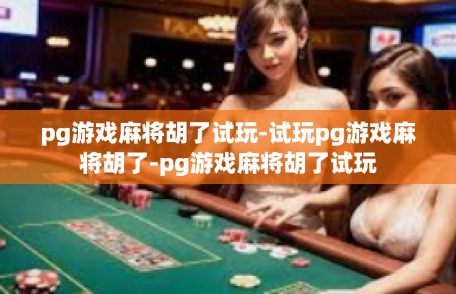 pg游戏麻将胡了试玩-试玩pg游戏麻将胡了-pg游戏麻将胡了试玩