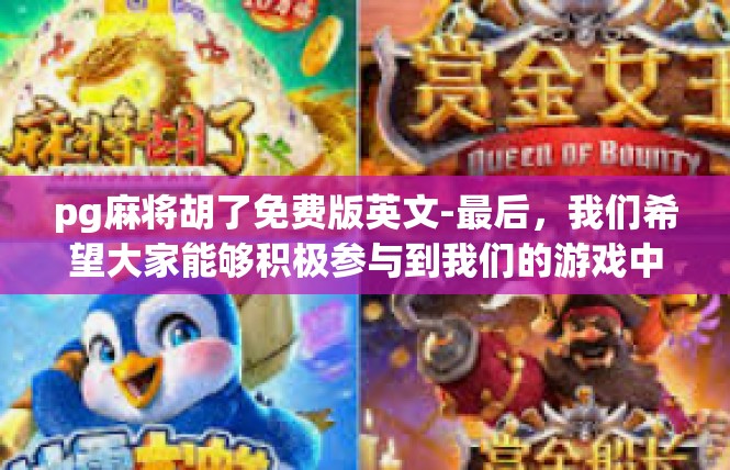 pg麻将胡了免费版英文-最后，我们希望大家能够积极参与到我们的游戏中来，一起享受棋牌文化的乐趣和智慧。无论你是资深玩家还是新手玩家，我们都欢迎你的加入，共同探索游戏世界的无限可能。pg麻将胡了免费版英文