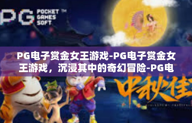 PG电子赏金女王游戏-PG电子赏金女王游戏，沉浸其中的奇幻冒险-PG电子赏金女王游戏