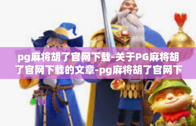 pg麻将胡了官网下载-关于PG麻将胡了官网下载的文章-pg麻将胡了官网下载