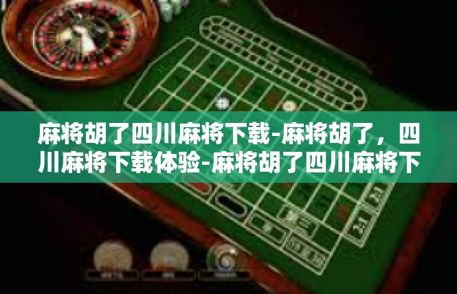 麻将胡了四川麻将下载-麻将胡了，四川麻将下载体验-麻将胡了四川麻将下载