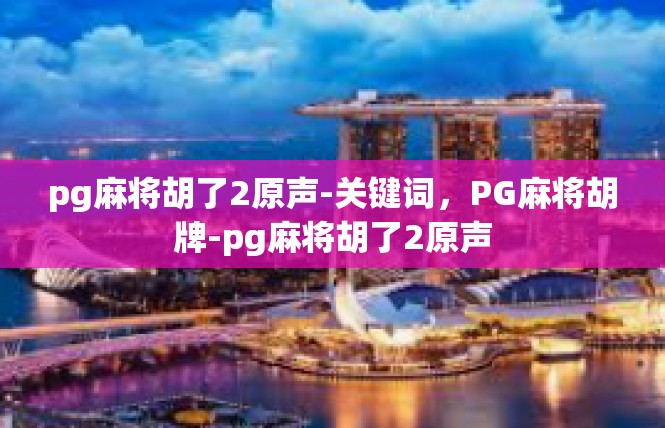 pg麻将胡了2原声-关键词，PG麻将胡牌-pg麻将胡了2原声