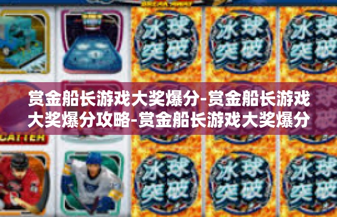 赏金船长游戏大奖爆分-赏金船长游戏大奖爆分攻略-赏金船长游戏大奖爆分