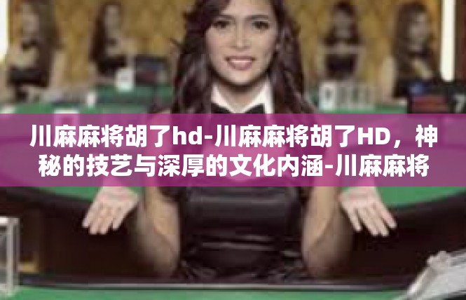 川麻麻将胡了hd-川麻麻将胡了HD，神秘的技艺与深厚的文化内涵-川麻麻将胡了hd