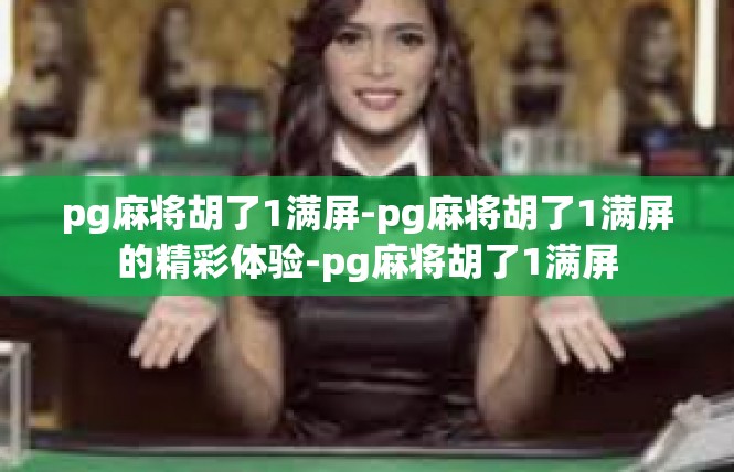 pg麻将胡了1满屏-pg麻将胡了1满屏的精彩体验-pg麻将胡了1满屏