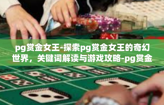 pg赏金女王-探索pg赏金女王的奇幻世界，关键词解读与游戏攻略-pg赏金女王