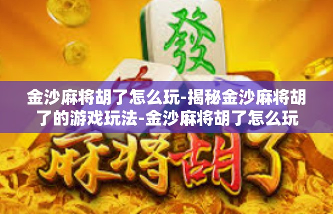 金沙麻将胡了怎么玩-揭秘金沙麻将胡了的游戏玩法-金沙麻将胡了怎么玩