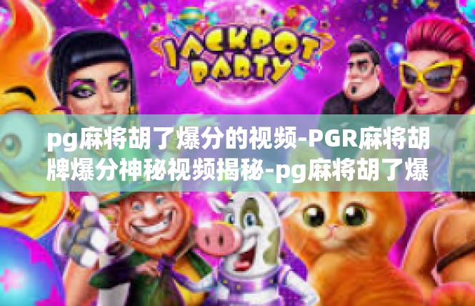 pg麻将胡了爆分的视频-PGR麻将胡牌爆分神秘视频揭秘-pg麻将胡了爆分的视频